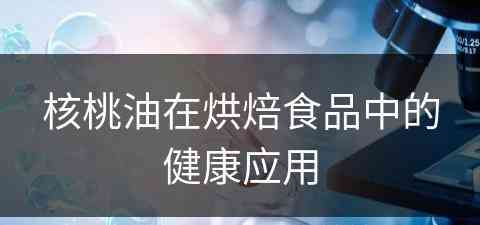 核桃油在烘焙食品中的健康应用